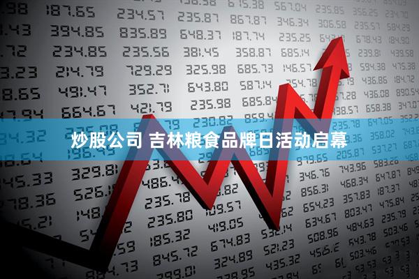 炒股公司 吉林粮食品牌日活动启幕