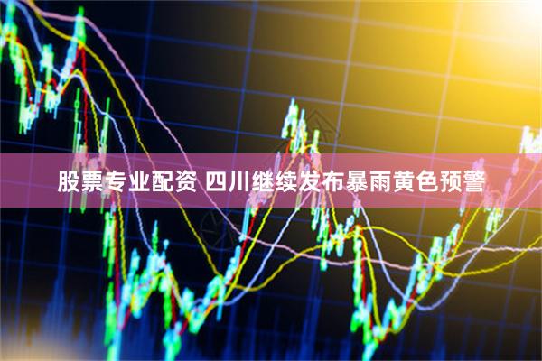 股票专业配资 四川继续发布暴雨黄色预警