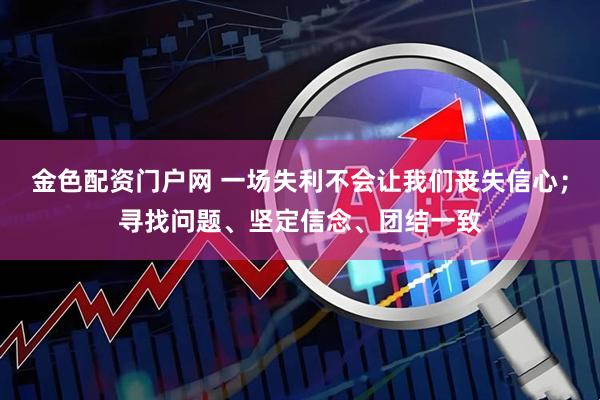 金色配资门户网 一场失利不会让我们丧失信心；寻找问题、坚定信念、团结一致
