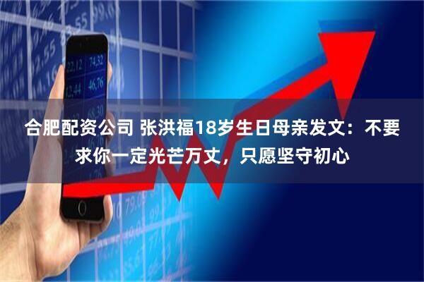 合肥配资公司 张洪福18岁生日母亲发文：不要求你一定光芒万丈，只愿坚守初心