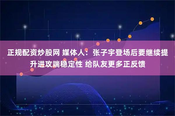 正规配资炒股网 媒体人：张子宇登场后要继续提升进攻端稳定性 给队友更多正反馈